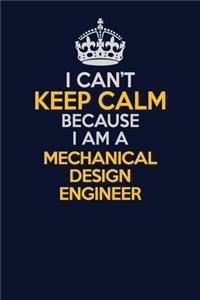 I Can't Keep Calm Because I Am A Mechanical Design Engineer