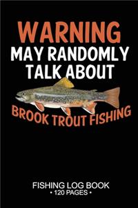 Warning May Randomly Talk About Brook Trout Fishing Fishing Log Book 120 Pages