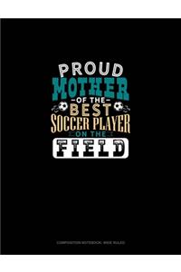 Proud Mother Of The Best Soccer Player On The Field: Composition Notebook: Wide Ruled