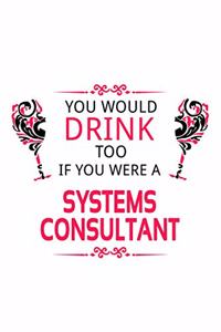 You Would Drink Too If You Were A Systems Consultant: Cool Systems Consultant Notebook, Journal Gift, Diary, Doodle Gift or Notebook - 6 x 9 Compact Size- 109 Blank Lined Pages