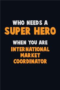 Who Need A SUPER HERO, When You Are International Market Coordinator