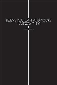 Believe You Can and Youre Halfway There - Theodore Roosevelt -