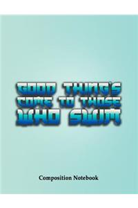 Good Thing's Come To Those Who Swim Composition Notebook
