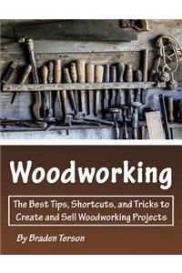 Woodworking: The Best Tips, Shortcuts, and Tricks to Create and Sell Woodworking Projects