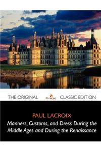 Manners, Customs, and Dress During the Middle Ages and During the Renaissance - The Original Classic Edition