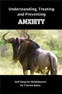 Understanding, Treating and Preventing Anxiety: Self-Help for Wildebeests