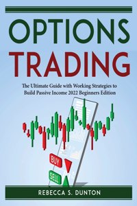 Options Trading: The Ultimate Guide with Working Strategies to Build Passive Income 2022 Beginners Edition
