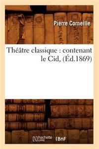 Théâtre Classique: Contenant Le Cid, (Éd.1869)