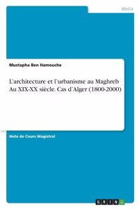 L'architecture et l'urbanisme au Maghreb Au XIX-XX siècle. Cas d'Alger (1800-2000)