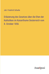 Erläuterung des Gesetzes über die Ehen der Katholiken im Kaiserthume Oesterreich vom 8. October 1856