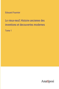Le vieux-neuf; Histoire ancienne des inventions et decouvertes modernes