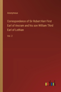 Correspondence of Sir Robert Kerr First Earl of Ancram and his son William Third Earl of Lothian