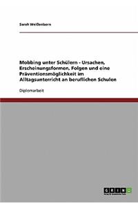Mobbing unter Schülern. Ursachen, Erscheinungsformen, Folgen und Prävention im Alltagsunterricht an beruflichen Schulen