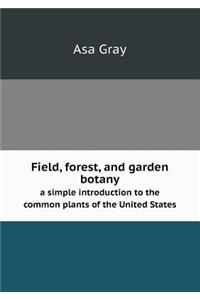 Field, Forest, and Garden Botany a Simple Introduction to the Common Plants of the United States