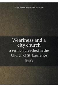 Weariness and a City Church a Sermon Preached in the Church of St. Lawrence Jewry