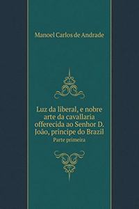 Luz Da Liberal, E Nobre Arte Da Cavallaria Offerecida Ao Senhor D. João, Principe Do Brazil Parte Primeira