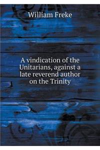 A vindication of the Unitarians, against a late reverend author on the Trinity