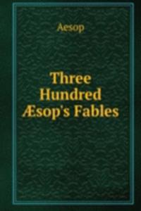 Three Hundred Ã†sop's Fables