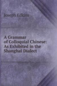 Grammar of Colloquial Chinese: As Exhibited in the Shanghai Dialect