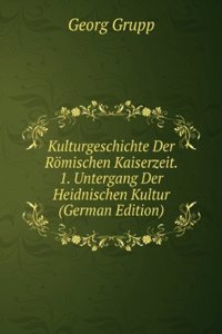 Kulturgeschichte Der Romischen Kaiserzeit. 1. Untergang Der Heidnischen Kultur (German Edition)