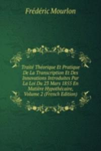 Traite Theorique Et Pratique De La Transcription Et Des Innovations Introduites Par La Loi Du 23 Mars 1855 En Matiere Hypothecaire, Volume 2 (French Edition)