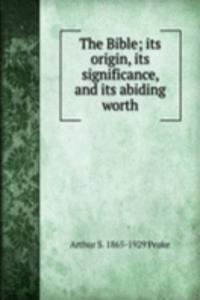 Bible; its origin, its significance, and its abiding worth