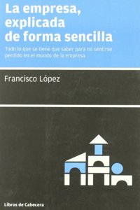 La empresa, explicada de forma sencilla: Todo lo que se tiene que saber para no sentirse perdido en el mundo de la empresa