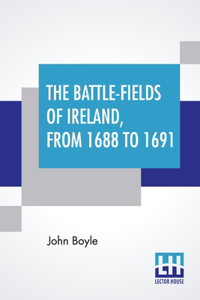 Battle-Fields Of Ireland, From 1688 To 1691