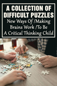 Collection Of Difficult Puzzles: New Ways Of Making Brains Work To Be A Critical Thinking Child: Change Way Of Approaching Problems