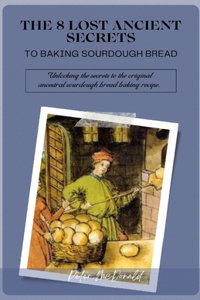 8 Lost Ancient Secrets to Baking Sourdough Bread