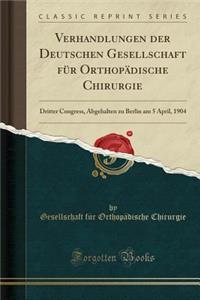 Verhandlungen Der Deutschen Gesellschaft FÃ¼r OrthopÃ¤dische Chirurgie: Dritter Congress, Abgehalten Zu Berlin Am 5 April, 1904 (Classic Reprint)