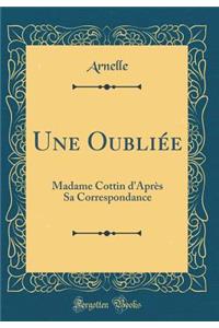 Une Oubliï¿½e: Madame Cottin d'Aprï¿½s Sa Correspondance (Classic Reprint)