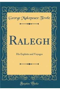 Ralegh: His Exploits and Voyages (Classic Reprint)
