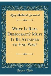 What Is Real Democracy? Must It Be Attained to End War? (Classic Reprint)