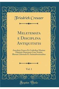Meletemata e Disciplina Antiquitatis, Vol. 1: Anecdota Graeca Ex Codicibus Maxime Palatinis Depromta Cum Notitia Illorum Librorum Et Animadversionibus (Classic Reprint)