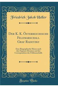 Der K. K. ï¿½sterreichische Feldmarschall Graf Radetzky: Eine Biographische Skizze Nach Den Eigenen Dictaten Und Der Correspondenz Des Feldmarschalls (Classic Reprint)