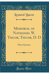 Memorial of Nathaniel W. Tailor, Taylor, D. D: Three Sermons (Classic Reprint): Three Sermons (Classic Reprint)