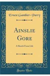 Ainslie Gore: A Sketch From Life (Classic Reprint)