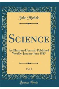 Science, Vol. 5: An Illustrated Journal, Published Weekly; January-June 1885 (Classic Reprint)