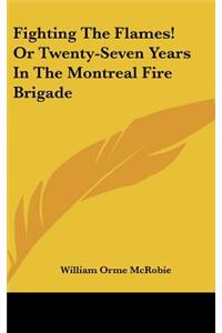 Fighting The Flames! Or Twenty-Seven Years In The Montreal Fire Brigade