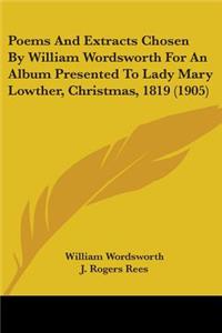 Poems And Extracts Chosen By William Wordsworth For An Album Presented To Lady Mary Lowther, Christmas, 1819 (1905)