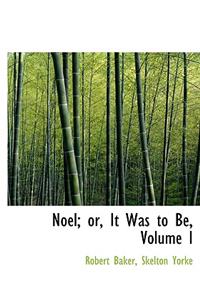 Noel; Or, It Was to Be, Volume I