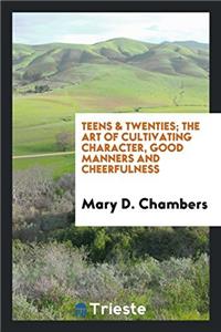 Teens & twenties; The art of cultivating character, good manners and cheerfulness