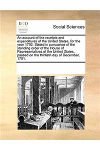 An Account of the Receipts and Expenditures of the United States, for the Year 1792. Stated in Pursuance of the Standing Order of the House of Representatives of the United States, Passed on the Thirtieth Day of December, 1791.