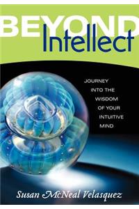 Beyond Intellect: Journey Into the Wisdom of Your Intuitive Mind