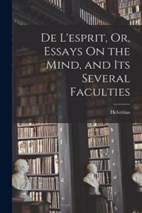 De L'esprit, Or, Essays On the Mind, and Its Several Faculties