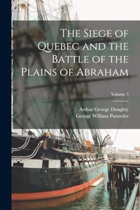 The Siege of Quebec and the Battle of the Plains of Abraham; Volume 5