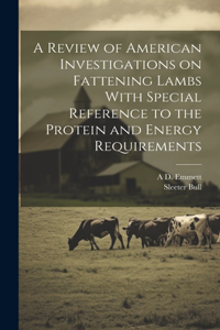Review of American Investigations on Fattening Lambs With Special Reference to the Protein and Energy Requirements
