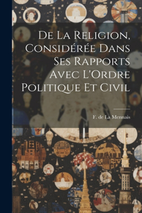 De la Religion, Considérée Dans ses Rapports Avec L'Ordre Politique et Civil