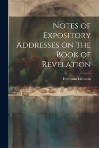 Notes of Expository Addresses on the Book of Revelation